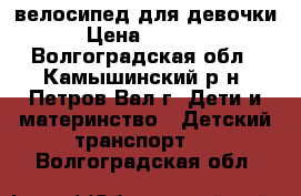 велосипед для девочки › Цена ­ 2 500 - Волгоградская обл., Камышинский р-н, Петров Вал г. Дети и материнство » Детский транспорт   . Волгоградская обл.